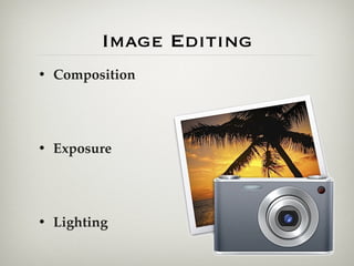 Image Editing
• Composition




• Exposure




• Lighting
 