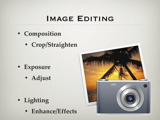 Image Editing
• Composition
  • Crop/Straighten


• Exposure
  • Adjust


• Lighting
  • Enhance/Effects
 