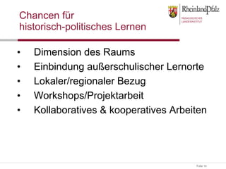 Chancen für  historisch-politisches Lernen Dimension des Raums Einbindung außerschulischer Lernorte Lokaler/regionaler Bezug Workshops/Projektarbeit  Kollaboratives & kooperatives Arbeiten 
