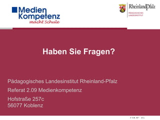 Pädagogisches Landesinstitut Rheinland-Pfalz Referat 2.09 Medienkompetenz Hofstraße 257c 56077 Koblenz Haben Sie Fragen? 