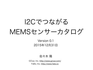 I2Cでつながる
MEMSセンサーカタログ
Version 0.1
2015年12月31日
GClue, Inc. http://www.gclue.com/
FaBo, Inc. http://www.fabo.io
佐々木 陽
 