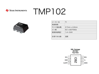 TMP102
メーカー名 TI
発表時期
サイズ(縦x横) 2.7mm x 4.0mm
ピン数 6ピン(SOT563)
推奨供給電圧 1.4∼3.6V
計測できる値 温度
 