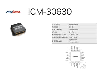 ICM-30630
メーカー名 InvenSense
発表時期 2015
サイズ(縦x横) 3mmx3mm
ピン数 24ピン
推奨供給電圧(VDD) 1.8V∼3.6V
推奨供給電圧(VDDIO) 1.8V∼3.6V
計測可能な値
Gyroscope
Acceleration
 