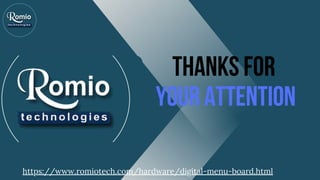 THANKS FOR
YOUR ATTENTION
https://www.romiotech.com/hardware/digital-menu-board.html
 