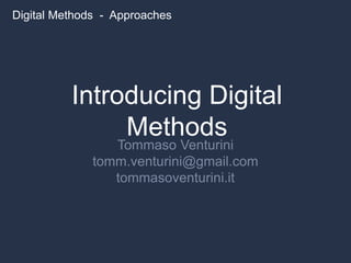 Introducing Digital
Methods
Tommaso Venturini
tomm.venturini@gmail.com
tommasoventurini.it
Digital Methods - Approaches
 