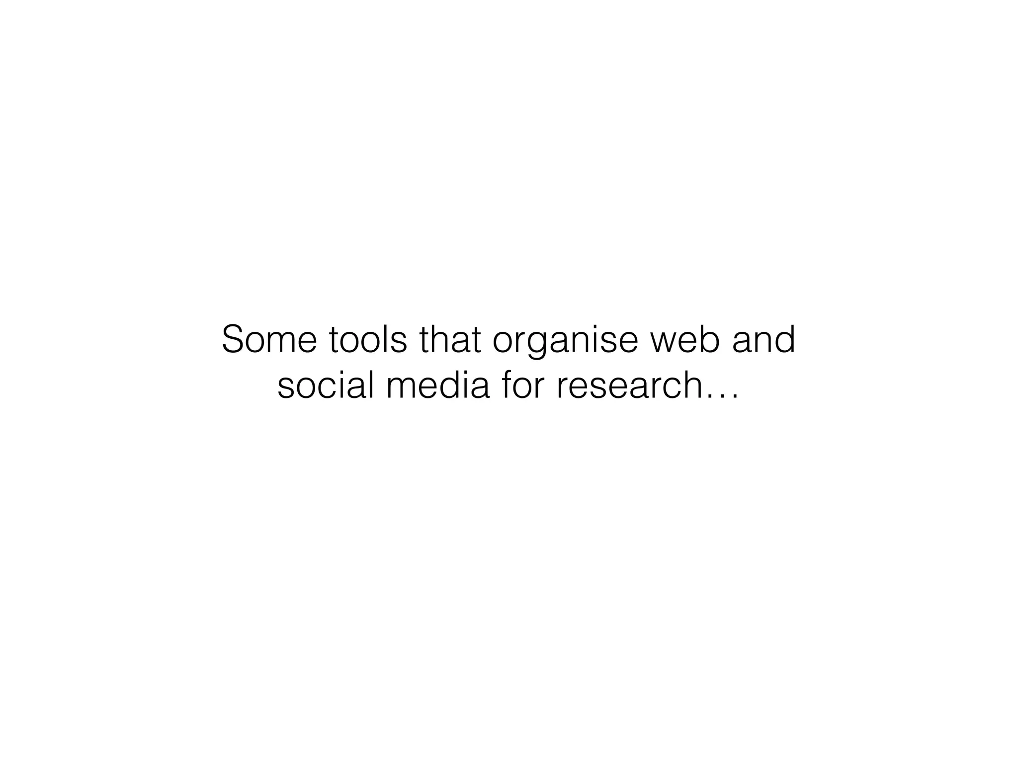 Some tools that organise web and 
social media for research… 
 