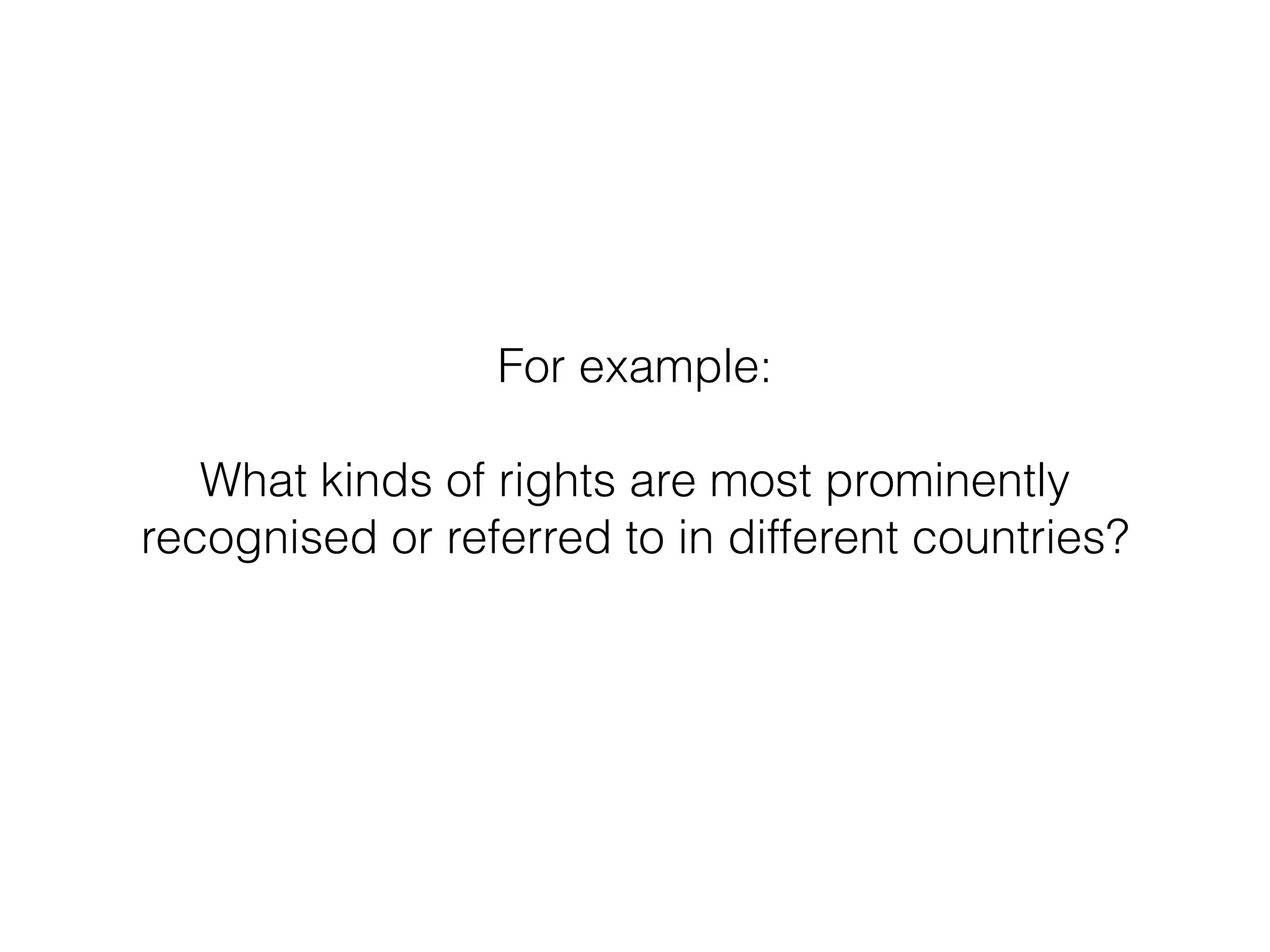 For example: 
! 
What kinds of rights are most prominently 
recognised or referred to in different countries? 
 