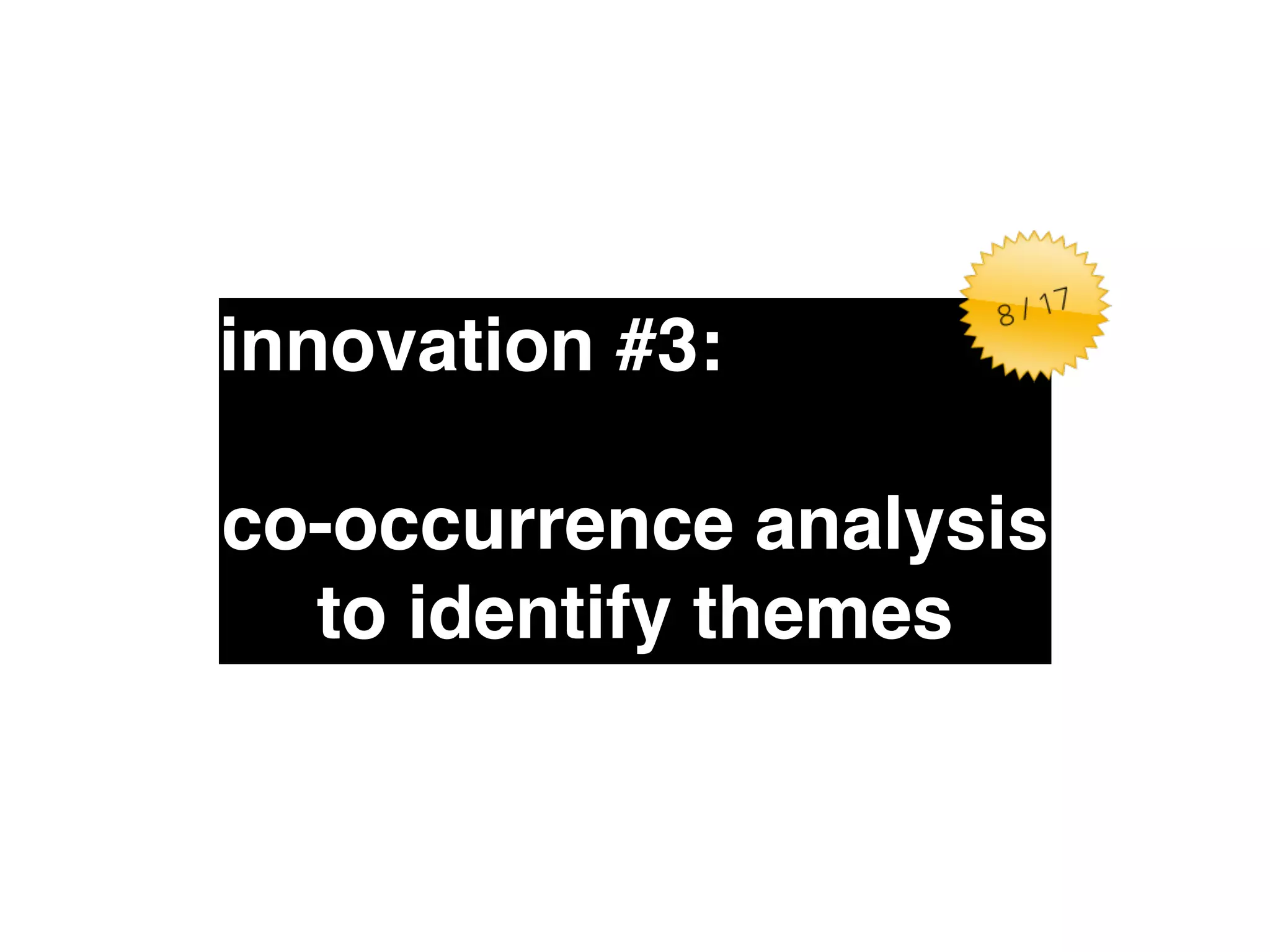 innovation #3:" 
! 
co-occurrence analysis 
to identify themes 
 