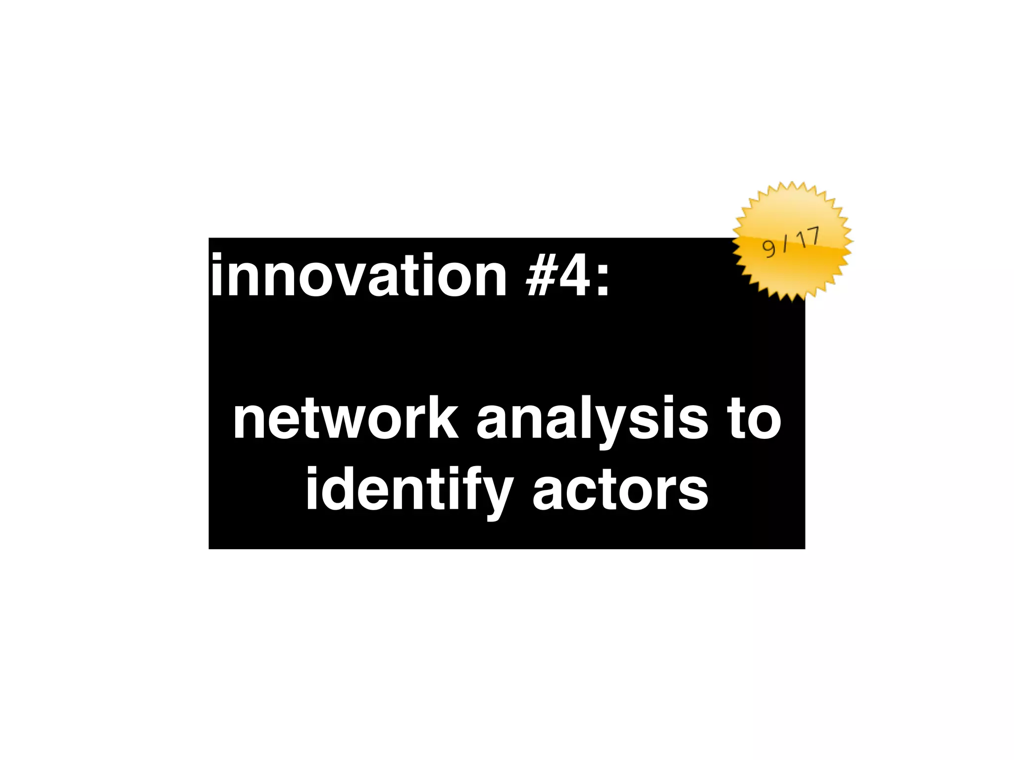 innovation #4:" 
! 
network analysis to 
identify actors 
 