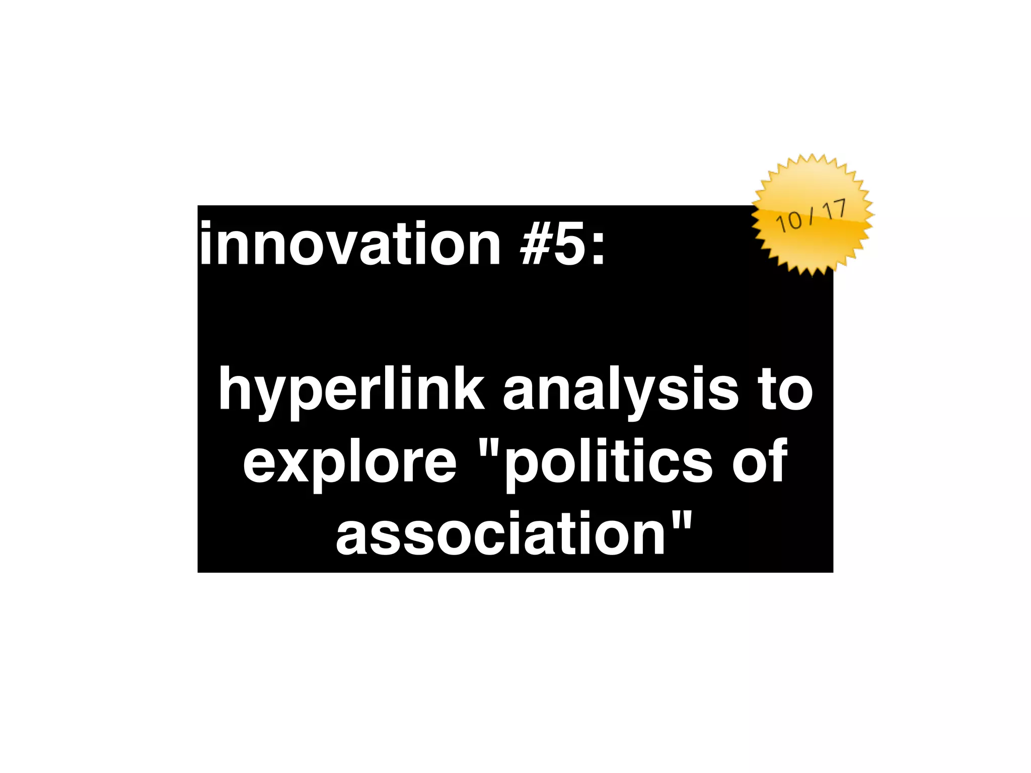 innovation #5:" 
! 
hyperlink analysis to 
explore "politics of 
association" 
 