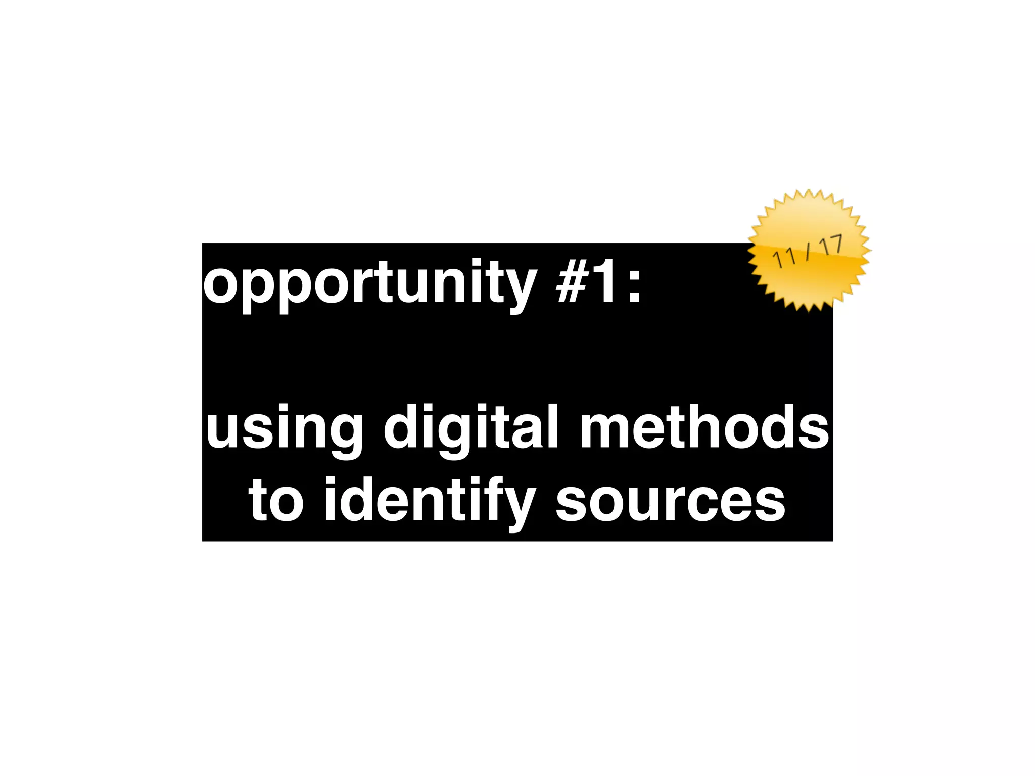 opportunity #1:" 
! 
using digital methods 
to identify sources 
 