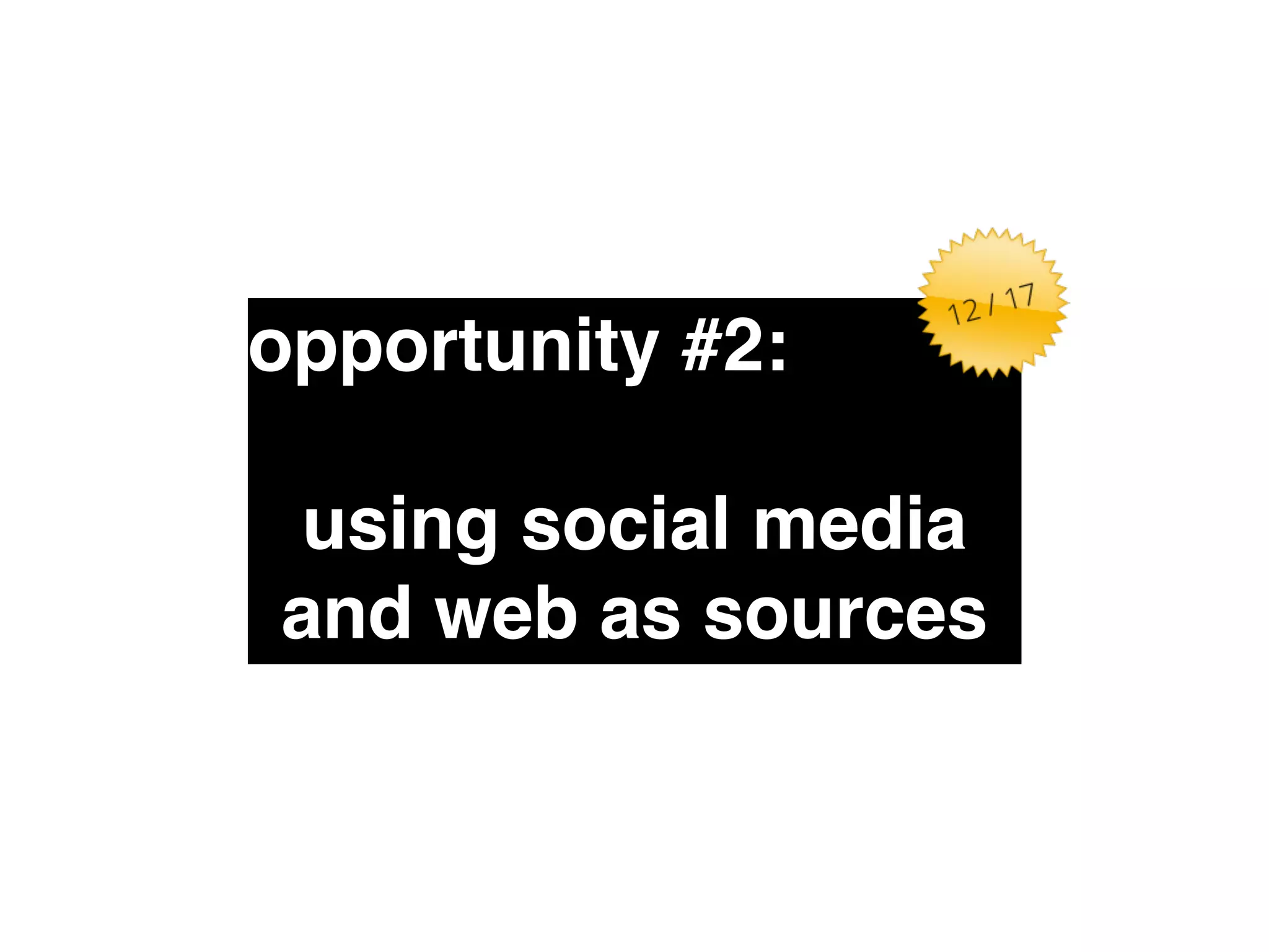 opportunity #2:" 
! 
using social media 
and web as sources 
 