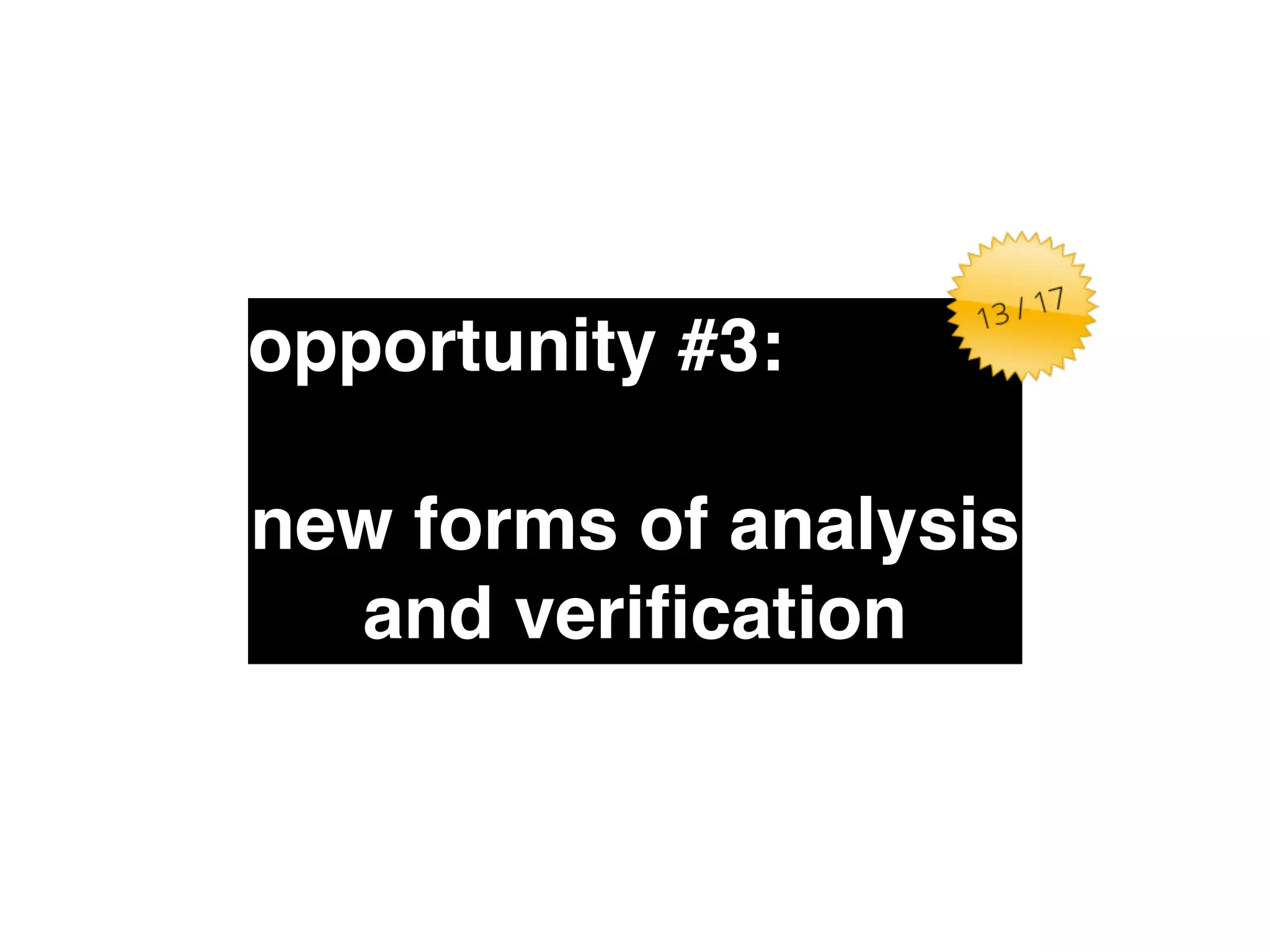 opportunity #3:" 
! 
new forms of analysis 
and verification 
 