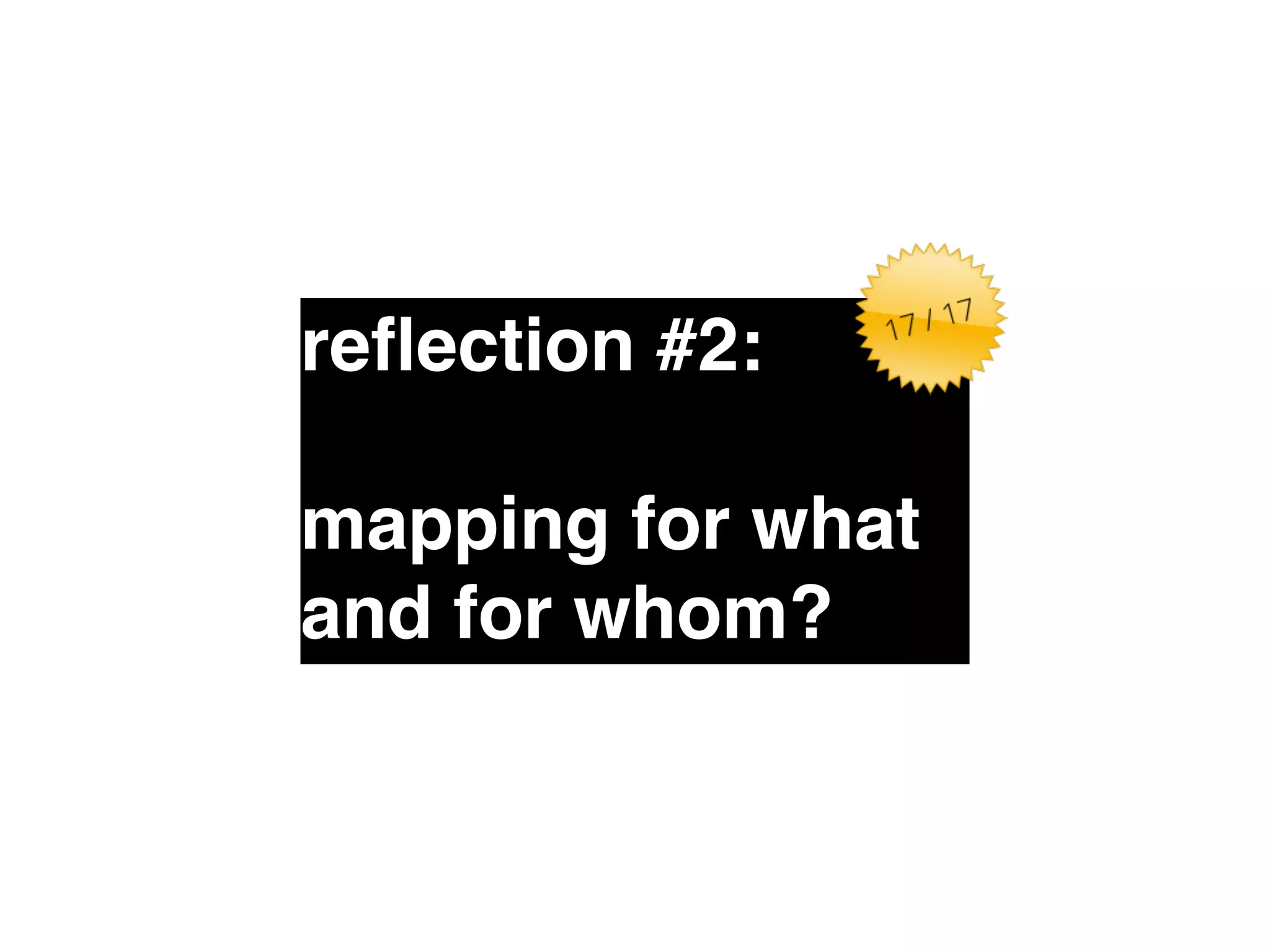 reflection #2:" 
! 
mapping for what 
and for whom? 
 