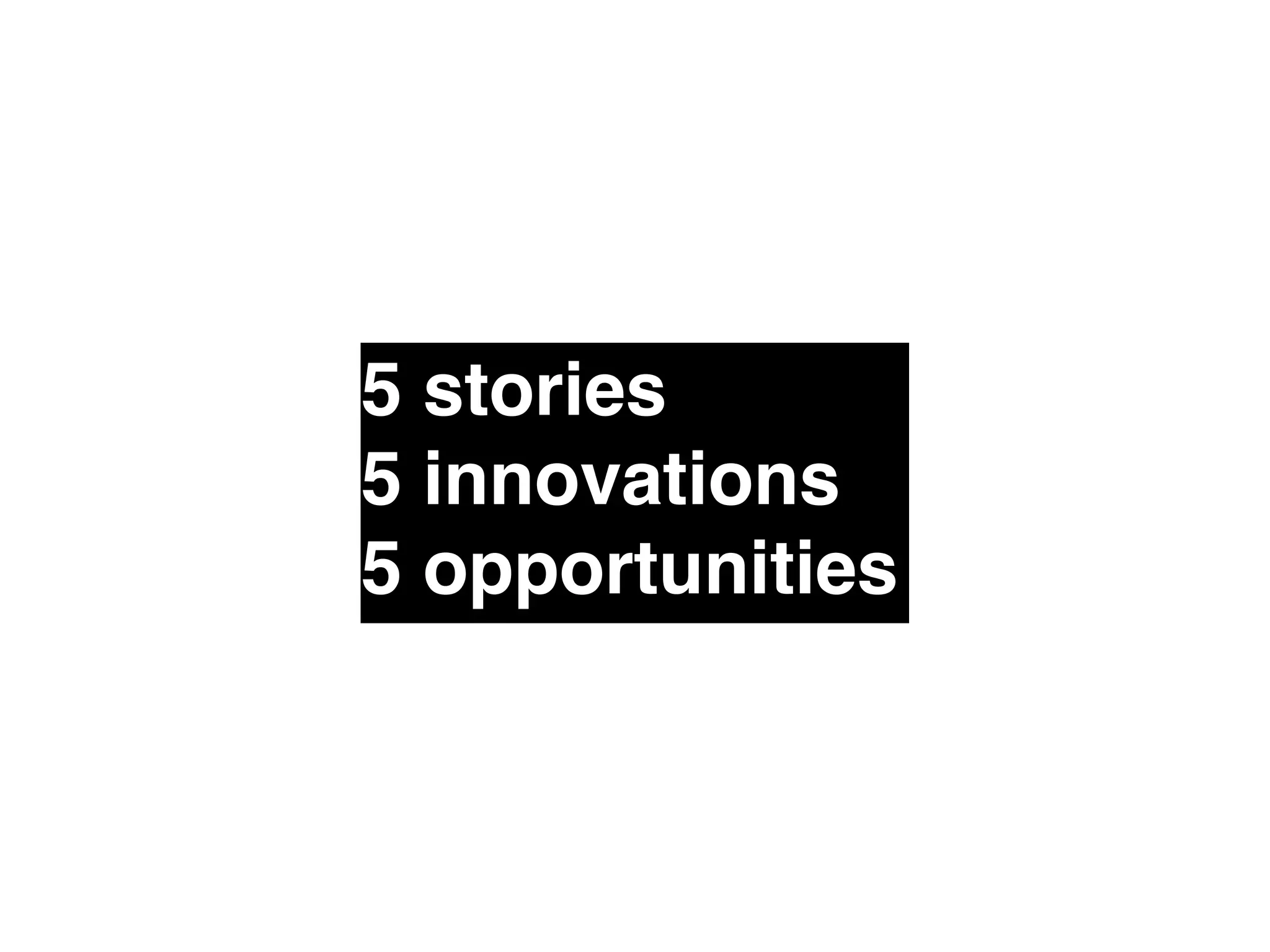 5 stories" 
5 innovations" 
5 opportunities 
 
