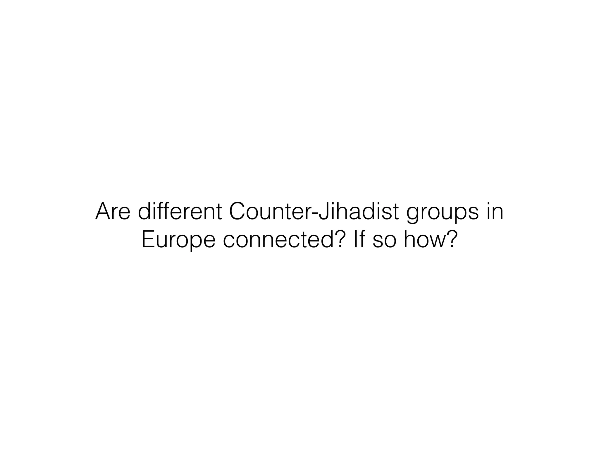 Are different Counter-Jihadist groups in 
Europe connected? If so how? 
 