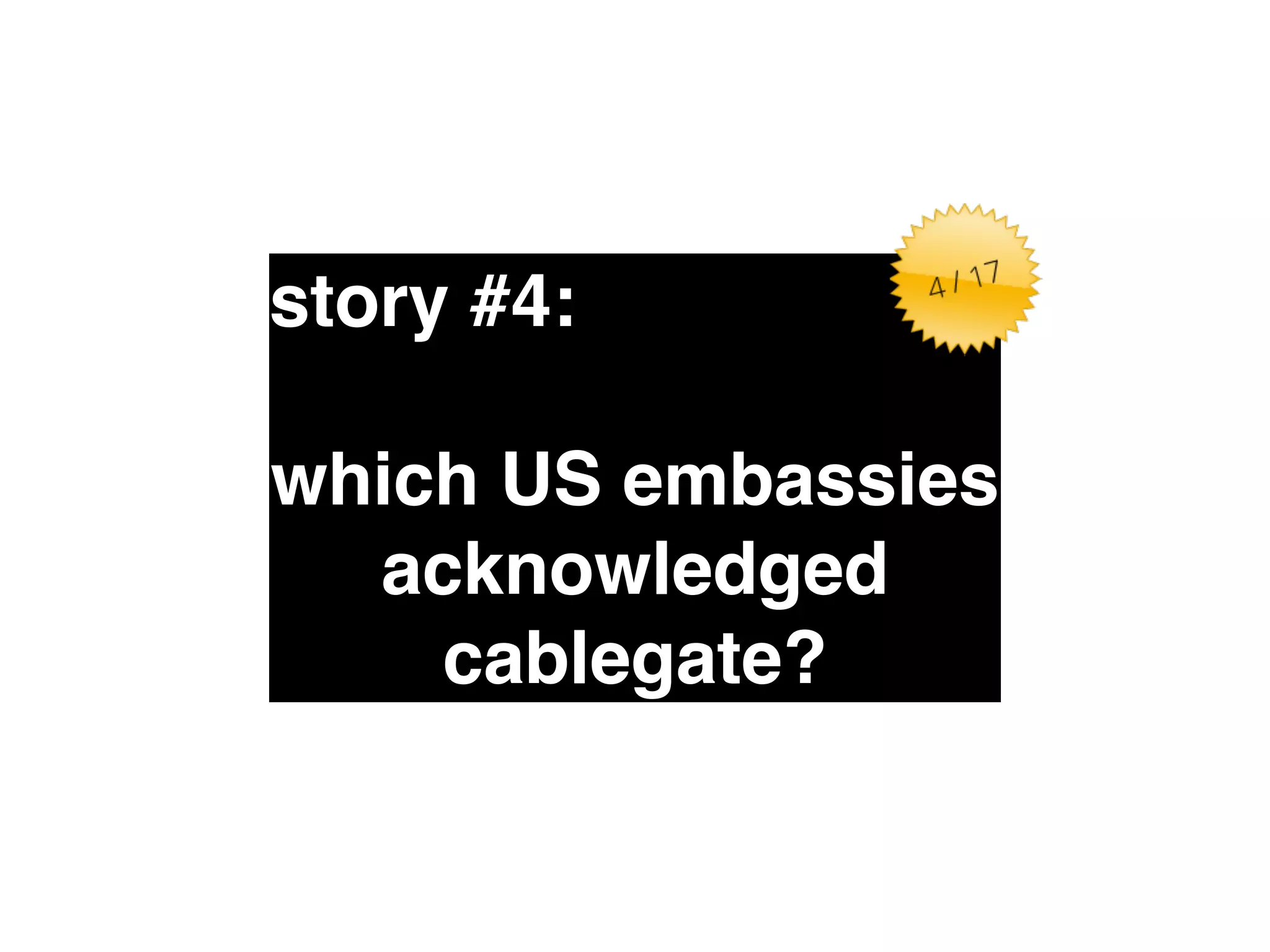 story #4:" 
which US embassies 
acknowledged" 
cablegate? 
 