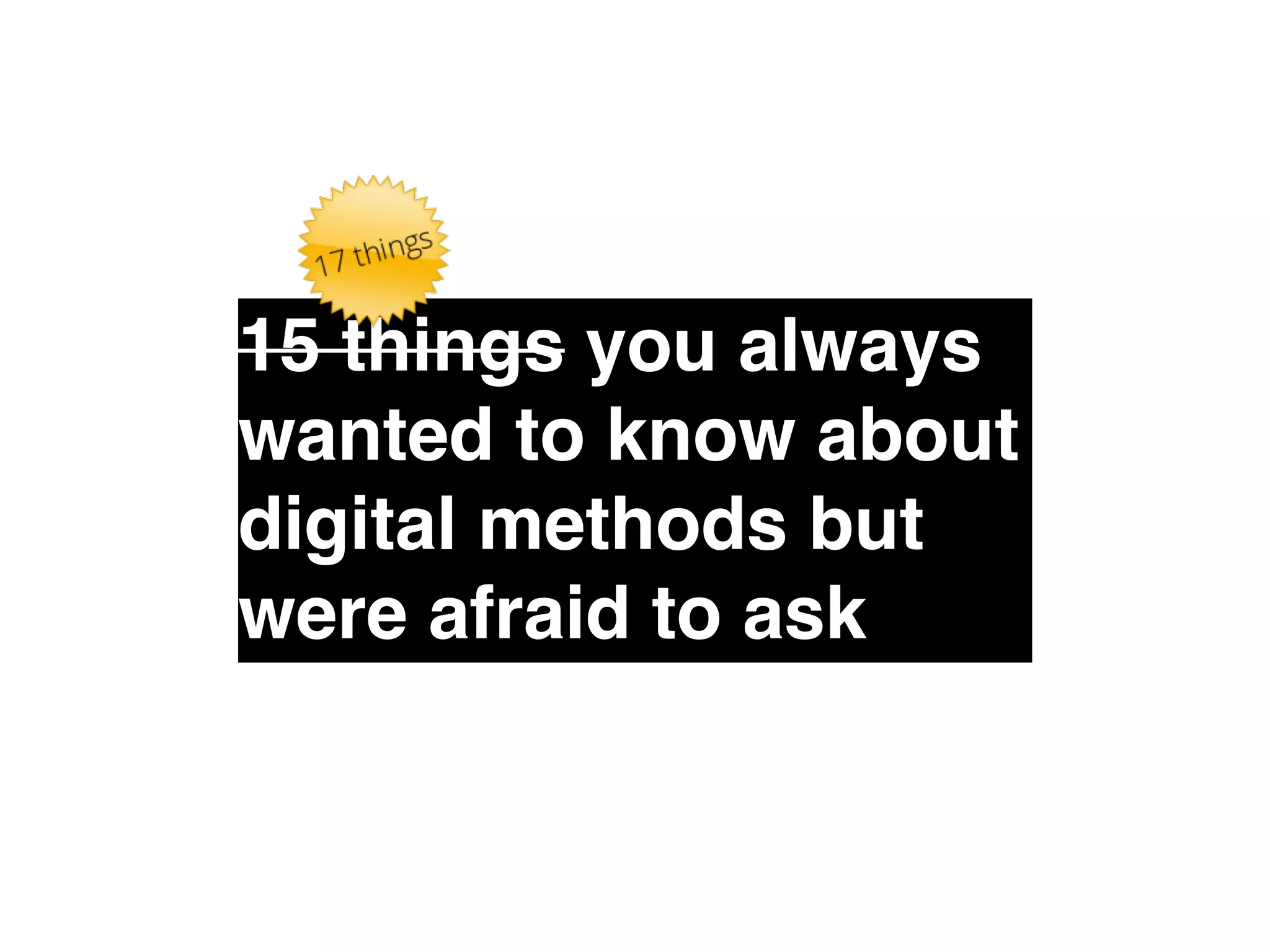 15 things you always 
wanted to know about 
digital methods but 
were afraid to ask 
 