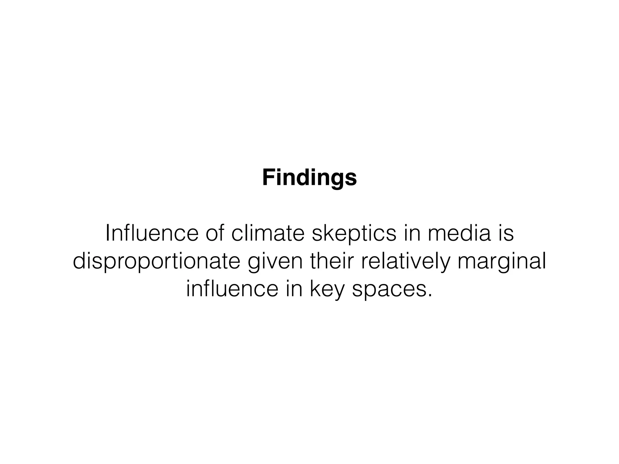 Findings 
Influence of climate skeptics in media is 
disproportionate given their relatively marginal 
influence in key spaces. 
 
