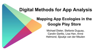 Digital Methods for App Analysis
Mapping App Ecologies in the
Google Play Store
Michael Dieter, Stefanie Duguay,
Carolin Gerlitz, Lisa Han, Anne
Helmond, Sjoukje van der Meulen
 