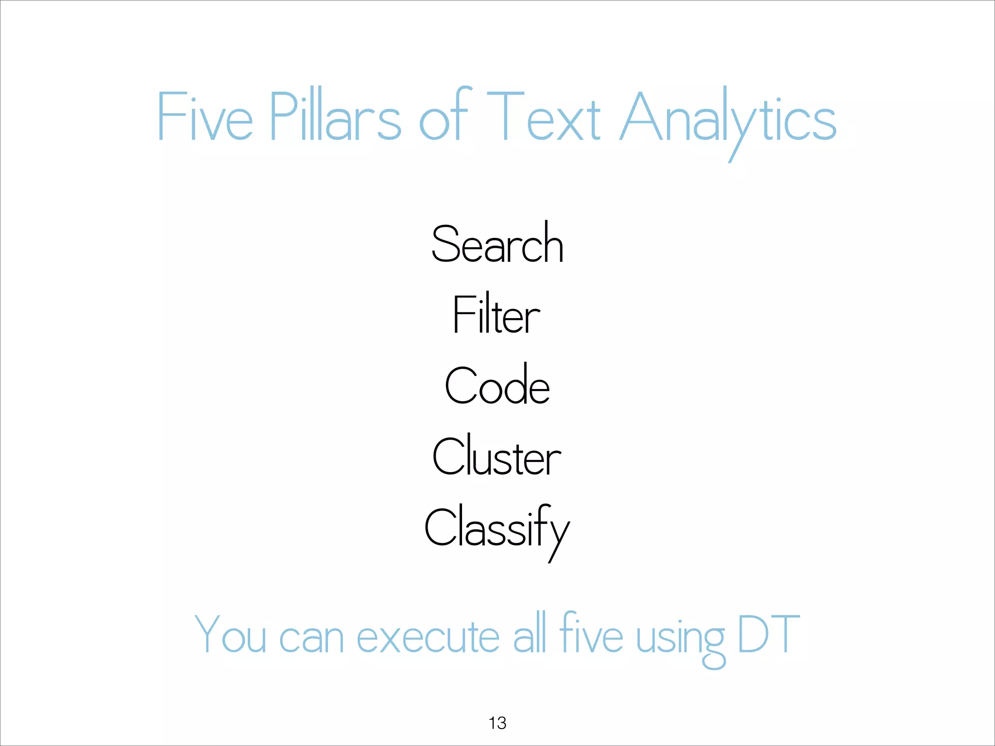 Five Pillars of Text Analytics
Search 
Filter 
Code 
Cluster 
Classify
You can execute all five using DT
!13

 