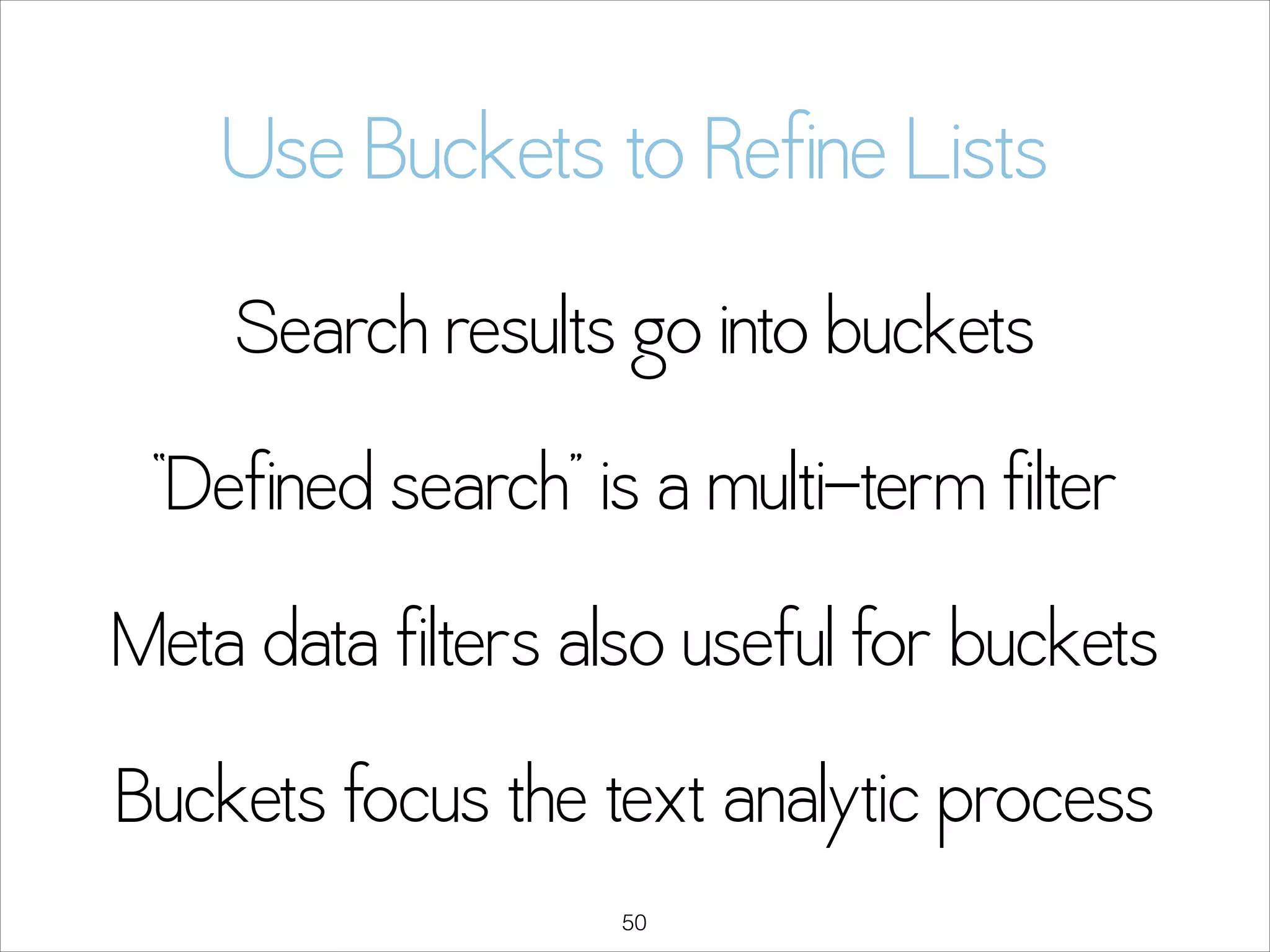 Use Buckets to Refine Lists
Search results go into buckets
“Defined search” is a multi-term filter
Meta data filters also useful for buckets
Buckets focus the text analytic process
!50

 