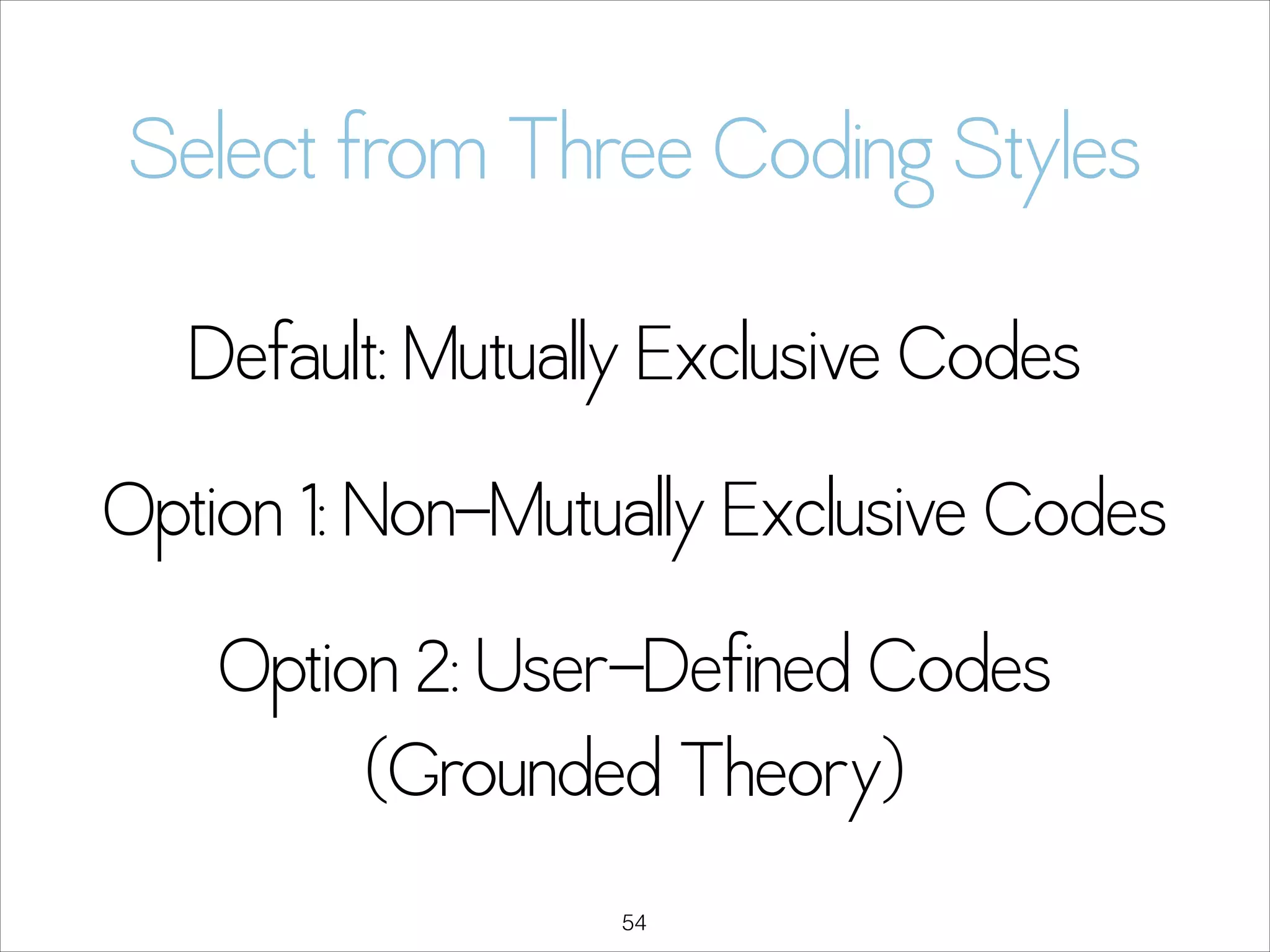 Select from Three Coding Styles
Default: Mutually Exclusive Codes
Option 1: Non-Mutually Exclusive Codes
Option 2: User-Defined Codes
(Grounded Theory)
!54

 