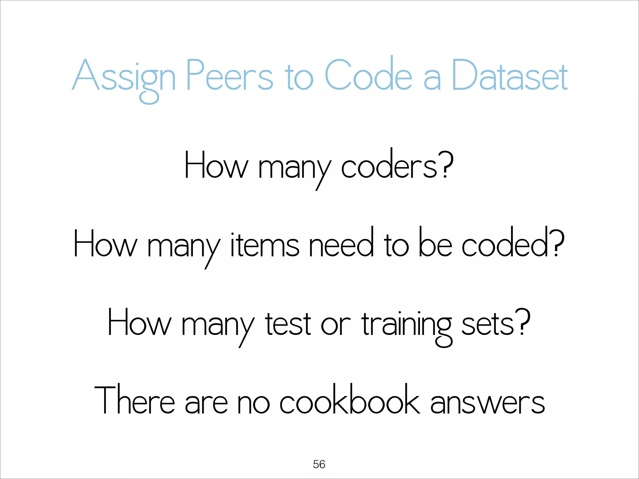 Assign Peers to Code a Dataset
How many coders?
How many items need to be coded?
How many test or training sets?
There are no cookbook answers
!56

 