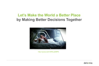 Let’s Make the World a Better Place
by Making Better Decisions Together




           http://youtu.be/f-dfWLaDBPE
 