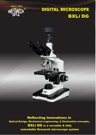DIGITAL MICROSCOPE
®
Since 1954
BXLi DG
Reflecting Innovations in
Optical Design, Mechanical engineering, & illumination concepts,
BXLi DG is a versatile & fully
extendable Research microscope system
 