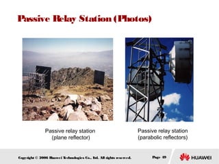 Passive Relay Station (Photos)

Passive relay station
(plane reflector)

Copyright © 2006 H
uawei T
echnologies Co., L All rights reserved.
td.

Passive relay station
(parabolic reflectors)

Page 49

 