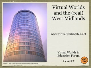 Virtual Worlds
                                                           and the (real)
                                                           West Midlands

                                                           www.virtualworldwatch.net




                                                               Virtual Worlds in
                                                               Education Forum
                                                                   #VWEF7
UggBoy   http://www.flickr.com/photos/uggboy/4187723008/
 