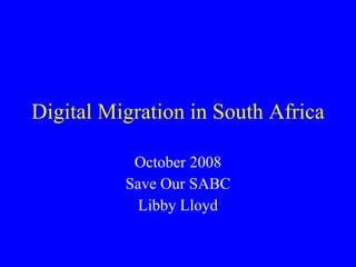 Digital Migration in South Africa October 2008 Save Our SABC Libby Lloyd 