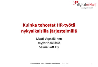 Kuntamarkkinat 2014 | Tervetuloa osastollemme 2.12 - 2.13! 1 
Kuinka tehostat HR-työtä nykyaikaisilla järjestelmillä 
Matti VepsäläinenmyyntipäällikköSaima Soft Oy 
www.digitalmikkeli.fi  