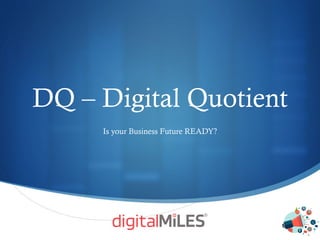 S
DQ – Digital Quotient
Is your Business Future READY?
 
