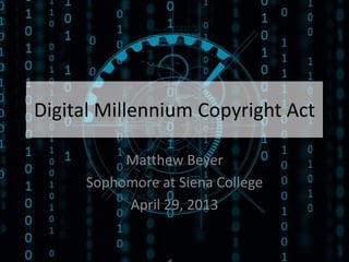Digital Millennium Copyright Act
Matthew Beyer
Sophomore at Siena College
April 29, 2013
 