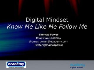 Digital MindsetKnow Me Like Me Follow Me Thomas Power Chairman Ecademy thomas.power@ecademy.com Twitter @thomaspower 