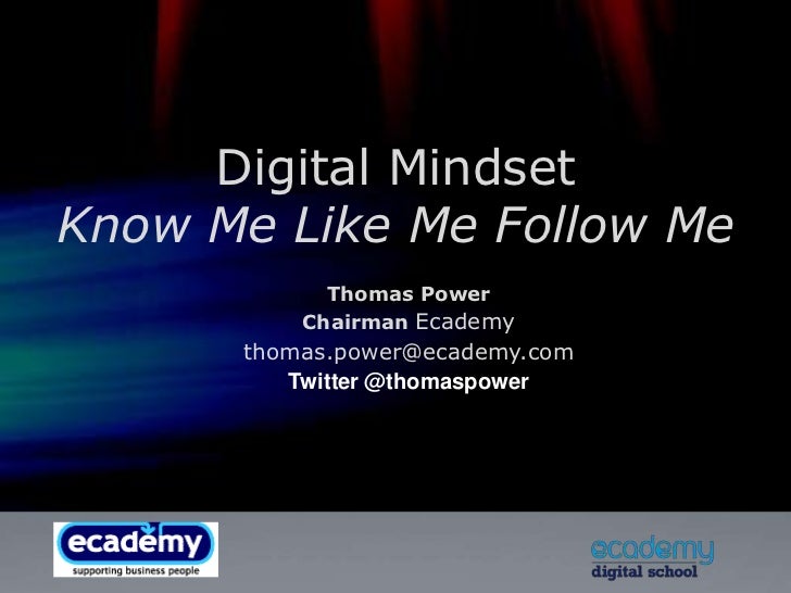 Digital MindsetKnow Me Like Me Follow Me<br />Thomas Power<br />Chairman Ecademy<br />thomas.power@ecademy.com<br />Twitte...
