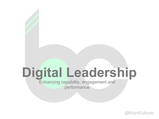 @BrightCultures
Digital LeadershipEnhancing capability, engagement and
performance
 