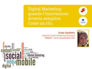 Digital Marketing: quando l’innovazione diventa semplice. Come un clic. 
Giada Cipolletta 
Digital & Content Marketing Strategist 
SIMMAT–www.simmatonline.com  