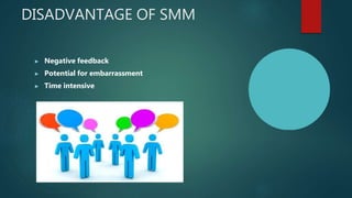 DISADVANTAGE OF SMM
▶ Negative feedback
▶ Potential for embarrassment
▶ Time intensive
 