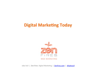  	
  
	
  	
  
	
  	
  
	
  	
  
	
  	
  
	
  
	
  
	
  
	
  
Jake	
  Aull	
  	
  |	
  	
  Zen	
  Fires	
  	
  Digital	
  Marke0ng	
  	
  |	
  	
  ZenFires.com	
  	
  |	
  	
  @jakeaull	
  	
  
Digital	
  Marke0ng	
  Today	
  
 