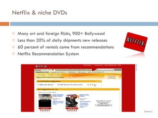 Netflix & niche DVDs Many art and foreign flicks, 900+ Bollywood Less than 30% of daily shipments new releases 60 percent of rentals come from recommendations Netflix Recommendation System 