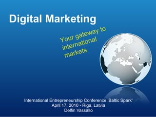 Digital Marketing International Entrepreneurship Conference ‘Baltic Spark’ April 17, 2010 - Riga, Latvia Delfin Vassallo Your gateway to international markets 