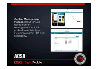 Content Management
Platform allows for web
based content
management which is
pushed to Mobile Apps
including Android, iOS and
Blackberry.
ACSA
 