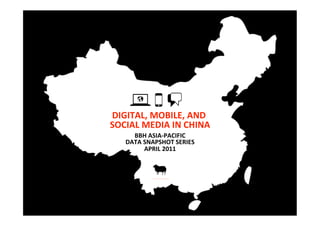 DIGITAL, MOBILE, AND 
                     
SOCIAL MEDIA IN CHINA 
     BBH ASIA‐PACIFIC 
   DATA SNAPSHOT SERIES 
        APRIL 2011 
 