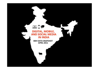 DIGITAL, MOBILE, 
                 
AND SOCIAL MEDIA   
    IN INDIA 
 BBH DATA SNAPSHOT 
     APRIL 2011 
 