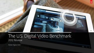 The U.S. Digital Video Benchmark
2012 Review
Adobe Digital Index
 