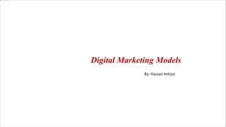 Digital Marketing Models
By: Hassan Imtiazi
 