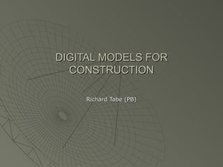 DIGITAL MODELS FOR
  CONSTRUCTION

    Richard Tabe (PB)
 